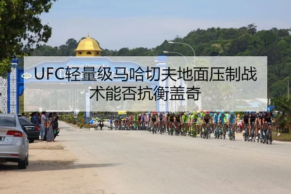 UFC轻量级马哈切夫地面压制战术能否抗衡盖奇